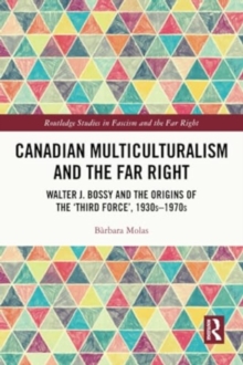 Canadian Multiculturalism and the Far Right : Walter J. Bossy and the Origins of the ‘Third Force’, 1930s–1970s