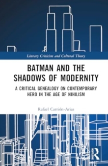 Batman and the Shadows of Modernity : A Critical Genealogy on Contemporary Hero in the Age of Nihilism