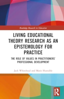 Living Educational Theory Research as an Epistemology for Practice : The Role of Values in Practitioners’ Professional Development