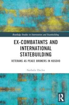 Ex-Combatants and International Statebuilding : Veterans as Peace Brokers in Kosovo