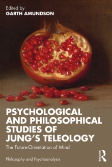 Psychological and Philosophical Studies of Jung’s Teleology : The Future-Orientation of Mind