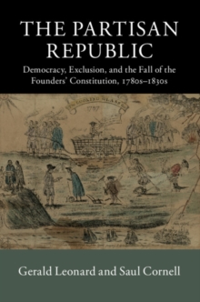 The Partisan Republic : Democracy, Exclusion, and the Fall of the Founders' Constitution, 1780s–1830s