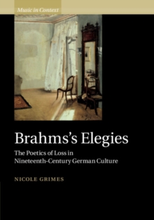 Brahms's Elegies : The Poetics of Loss in Nineteenth-Century German Culture