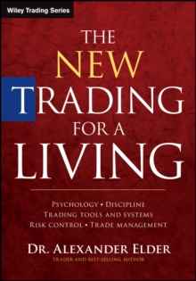 The New Trading for a Living : Psychology, Discipline, Trading Tools and Systems, Risk Control, Trade Management