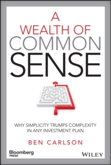 A Wealth of Common Sense : Why Simplicity Trumps Complexity in Any Investment Plan