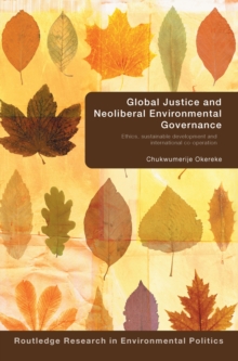 Global Justice and Neoliberal Environmental Governance : Ethics, Sustainable Development and International Co-Operation