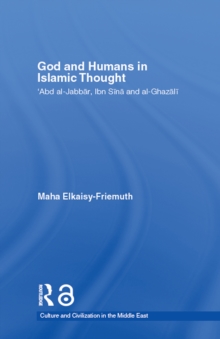 God and Humans in Islamic Thought : Abd Al-Jabbar, Ibn Sina and Al-Ghazali