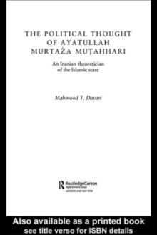 The Political Thought of Ayatollah Murtaza Mutahhari : An Iranian Theoretician of the Islamic State