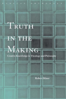 Truth in the Making : Creative Knowledge in Theology and Philosophy