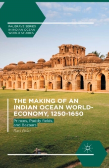 The Making of an Indian Ocean World-Economy, 1250-1650 : Princes, Paddy fields, and Bazaars