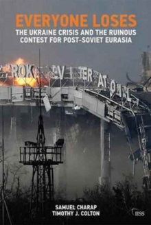 Everyone Loses : The Ukraine Crisis and the Ruinous Contest for Post-Soviet Eurasia