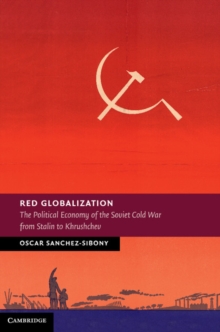 Red Globalization : The Political Economy of the Soviet Cold War from Stalin to Khrushchev