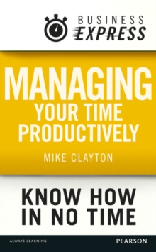 Business Express: Managing your time productively : Organise yourself and use your time efficiently