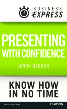 Business Express: Presenting with confidence : Structure and deliver compelling presentations in the workplace