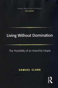 Living Without Domination : The Possibility of an Anarchist Utopia