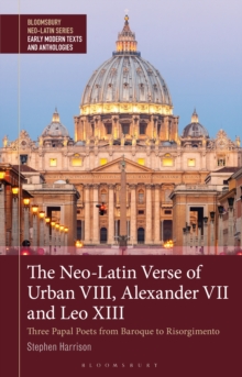 The Neo-Latin Verse of Urban VIII, Alexander VII and Leo XIII : Three Papal Poets from Baroque to Risorgimento