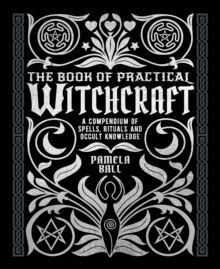 The Book of Practical Witchcraft : A Compendium of Spells, Rituals and Occult Knowledge