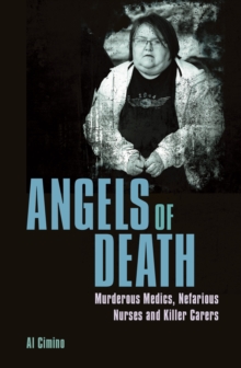 Angels of Death : Murderous Medics, Nefarious Nurses and Killer Carers