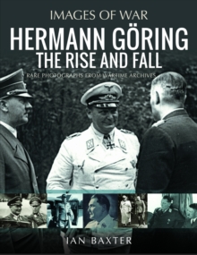 Hermann Goring: The Rise and Fall : Rare Photographs from Wartime Archives