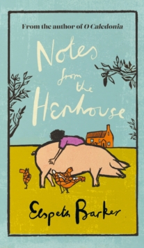 Notes from the Henhouse : From the author of O CALEDONIA, a delightful springtime read full of pigs, ponds and fresh air