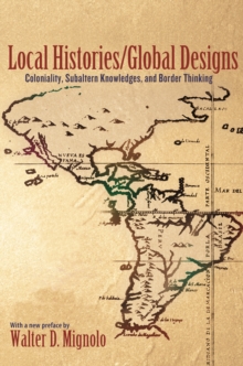 Local Histories/Global Designs : Coloniality, Subaltern Knowledges, and Border Thinking