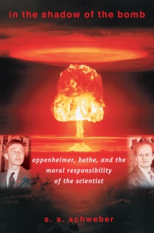 In the Shadow of the Bomb : Oppenheimer, Bethe, and the Moral Responsibility of the Scientist