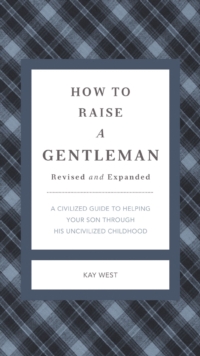 How to Raise a Gentleman Revised and Expanded : A Civilized Guide to Helping Your Son Through His Uncivilized Childhood