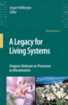 A Legacy for Living Systems : Gregory Bateson as Precursor to Biosemiotics