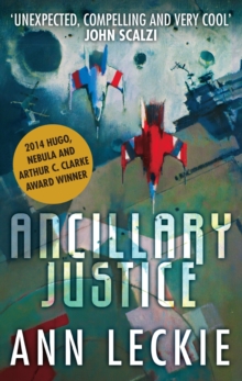 Ancillary Justice : THE HUGO, NEBULA AND ARTHUR C. CLARKE AWARD WINNER