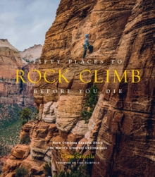Fifty Places to Rock Climb Before You Die : Rock Climbing Experts Share the World's Greatest Destinations