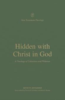 Hidden with Christ in God : A Theology of Colossians and Philemon