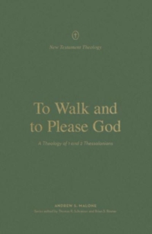 To Walk and to Please God : A Theology of 1 and 2 Thessalonians