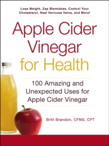 Apple Cider Vinegar for Health : 100 Amazing and Unexpected Uses for Apple Cider Vinegar