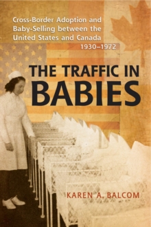 The Traffic in Babies : Cross-Border Adoption and Baby-Selling between the United States and Canada, 1930-1972