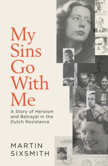 My Sins Go With Me : A Story of Heroism and Betrayal in the Dutch Resistance