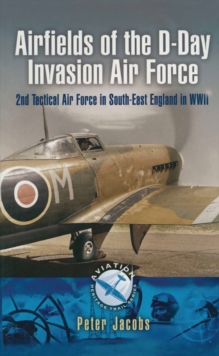 Airfields of the D-Day Invasion Air Force : 2nd Tactical Air Force in South-East England in WWII