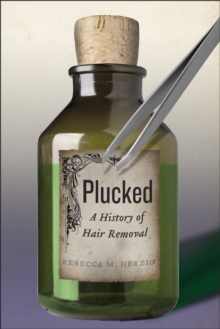 Plucked : A History of Hair Removal