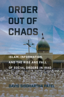 Order out of Chaos : Islam, Information, and the Rise and Fall of Social Orders in Iraq