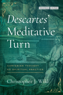 Descartes' Meditative Turn : Cartesian Thought as Spiritual Practice