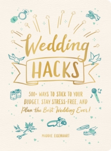 Wedding Hacks : 500+ Ways to Stick to Your Budget, Stay Stress-Free, and Plan the Best Wedding Ever!