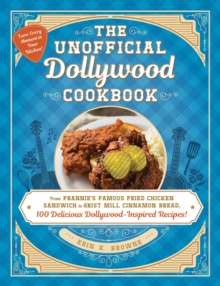 The Unofficial Dollywood Cookbook : From Frannie's Famous Fried Chicken Sandwiches to Grist Mill Cinnamon Bread, 100 Delicious Dollywood-Inspired Recipes!