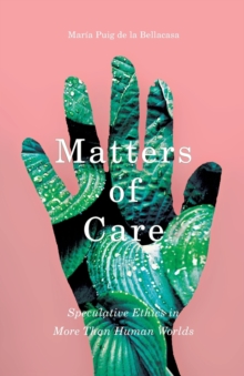 Matters of Care : Speculative Ethics in More than Human Worlds