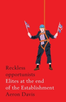 Reckless Opportunists : Elites at the End of the Establishment