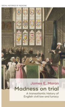 Madness on Trial : A Transatlantic History of English Civil Law and Lunacy