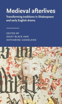 Medieval Afterlives : Transforming Traditions in Shakespeare and Early English Drama