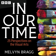 In Our Time: 25 Perspectives on the Visual Arts : A BBC Radio 4 Collection