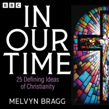 In Our Time: 25 Defining Ideas of Christianity : A BBC Radio 4 Collection