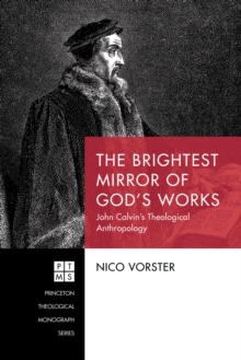 The Brightest Mirror of God's Works : John Calvin's Theological Anthropology