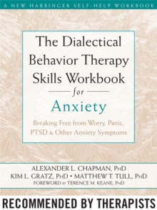 The Dialectical Behaviour Therapy Skills Workbook for Anxiety : Breaking Free from Worry, Panic, PTSD, and Other Anxiety Symptoms