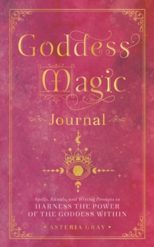 Goddess Magic Journal : Spells, Rituals, and Writing Prompts to Harness the Power of the Goddess Within Volume 15